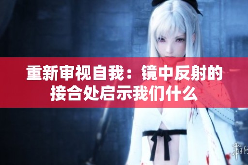 重新审视自我：镜中反射的接合处启示我们什么