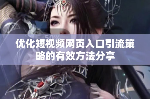 优化短视频网页入口引流策略的有效方法分享