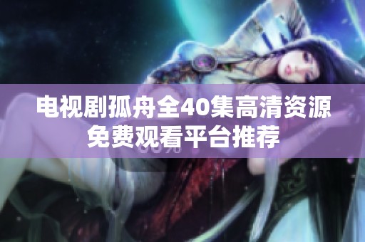 电视剧孤舟全40集高清资源免费观看平台推荐