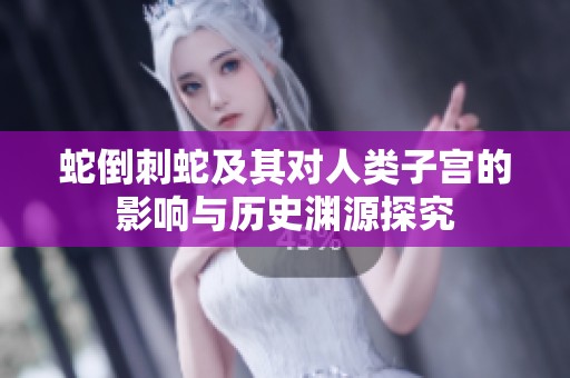 蛇倒刺蛇及其对人类子宫的影响与历史渊源探究