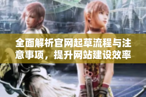 全面解析官网起草流程与注意事项，提升网站建设效率