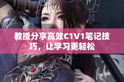 教授分享高效C1V1笔记技巧，让学习更轻松