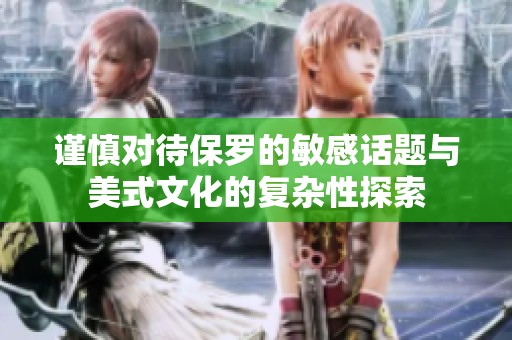 谨慎对待保罗的敏感话题与美式文化的复杂性探索