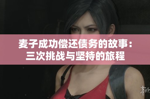 麦子成功偿还债务的故事：三次挑战与坚持的旅程