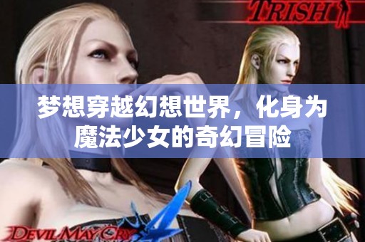 梦想穿越幻想世界，化身为魔法少女的奇幻冒险