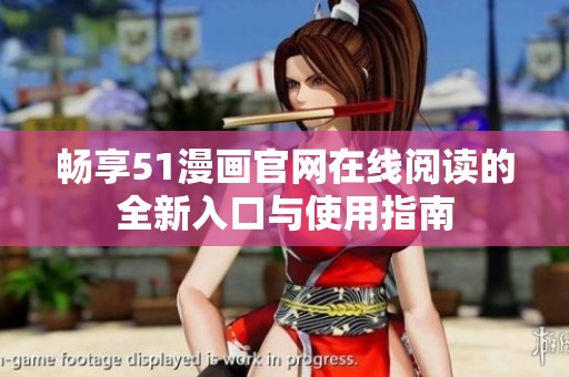 畅享51漫画官网在线阅读的全新入口与使用指南