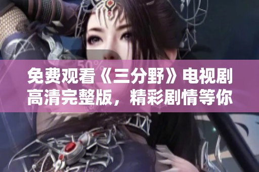 免费观看《三分野》电视剧高清完整版，精彩剧情等你来欣赏
