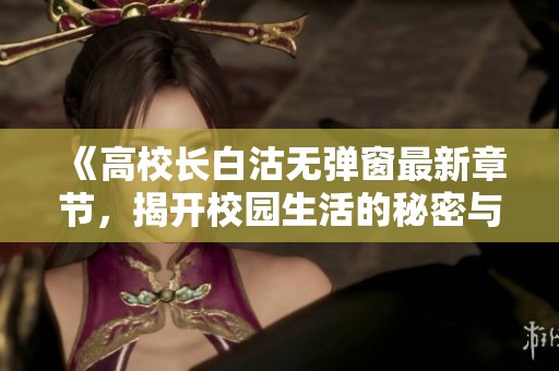 《高校长白沽无弹窗最新章节，揭开校园生活的秘密与挑战》