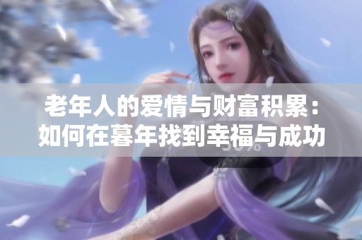 老年人的爱情与财富积累：如何在暮年找到幸福与成功