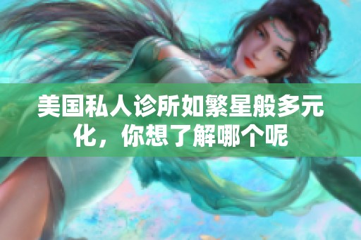 美国私人诊所如繁星般多元化，你想了解哪个呢