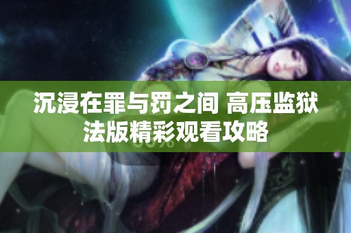 沉浸在罪与罚之间 高压监狱法版精彩观看攻略