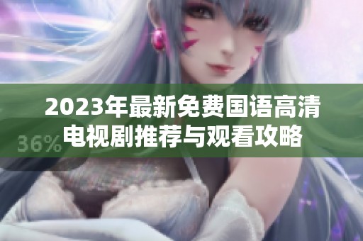 2023年最新免费国语高清电视剧推荐与观看攻略