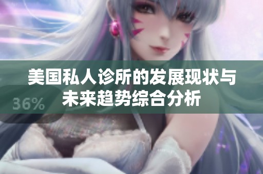 美国私人诊所的发展现状与未来趋势综合分析