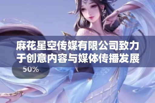 麻花星空传媒有限公司致力于创意内容与媒体传播发展