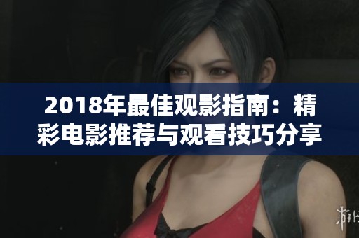 2018年最佳观影指南：精彩电影推荐与观看技巧分享