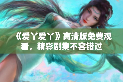 《爱丫爱丫》高清版免费观看，精彩剧集不容错过
