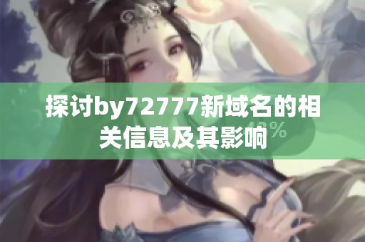 探讨by72777新域名的相关信息及其影响