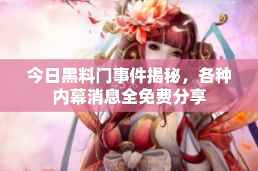 今日黑料门事件揭秘，各种内幕消息全免费分享
