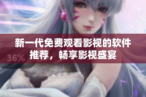 新一代免费观看影视的软件推荐，畅享影视盛宴