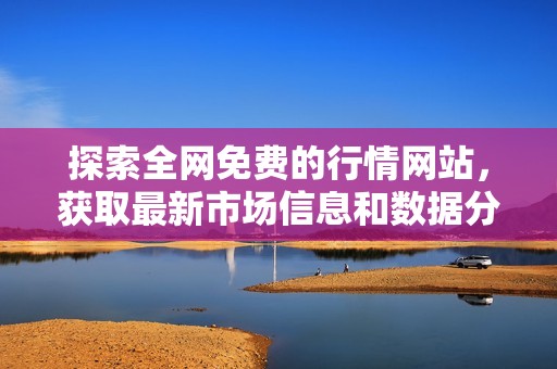 探索全网免费的行情网站，获取最新市场信息和数据分析