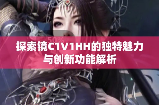 探索镜C1V1HH的独特魅力与创新功能解析