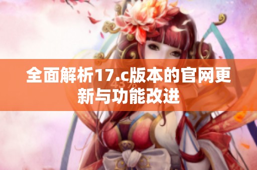 全面解析17.c版本的官网更新与功能改进