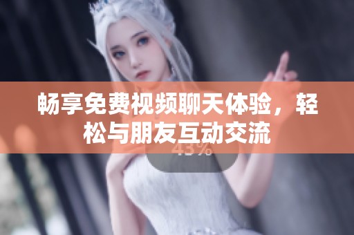 畅享免费视频聊天体验，轻松与朋友互动交流