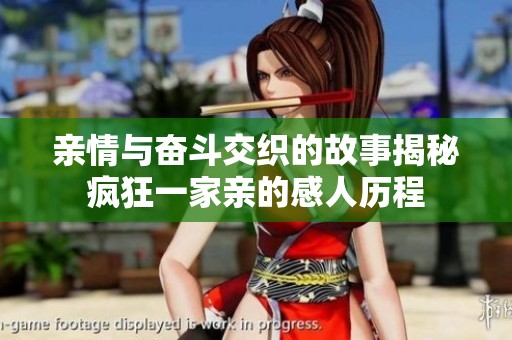 亲情与奋斗交织的故事揭秘疯狂一家亲的感人历程