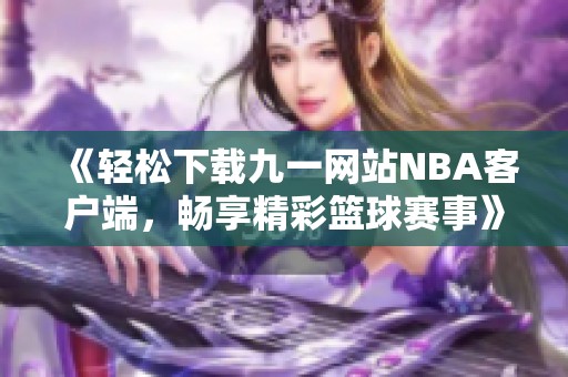 《轻松下载九一网站NBA客户端，畅享精彩篮球赛事》
