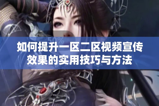 如何提升一区二区视频宣传效果的实用技巧与方法