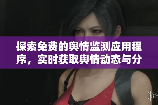 探索免费的舆情监测应用程序，实时获取舆情动态与分析