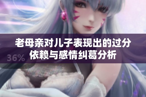老母亲对儿子表现出的过分依赖与感情纠葛分析
