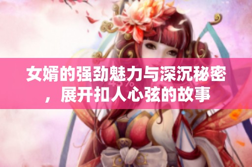 女婿的强劲魅力与深沉秘密，展开扣人心弦的故事
