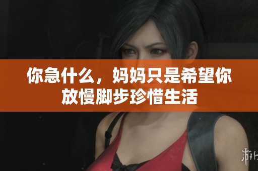 你急什么，妈妈只是希望你放慢脚步珍惜生活