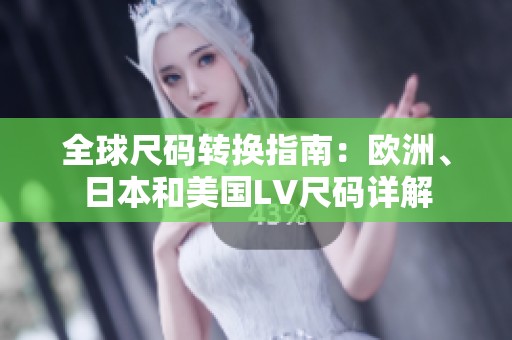 全球尺码转换指南：欧洲、日本和美国LV尺码详解