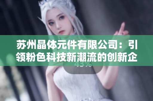 苏州晶体元件有限公司：引领粉色科技新潮流的创新企业