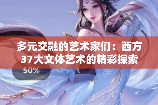 多元交融的艺术家们：西方37大文体艺术的精彩探索