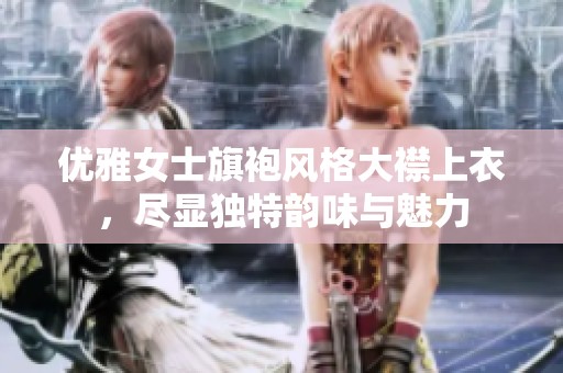 优雅女士旗袍风格大襟上衣，尽显独特韵味与魅力