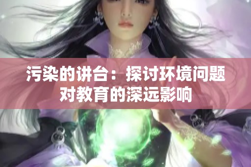 污染的讲台：探讨环境问题对教育的深远影响