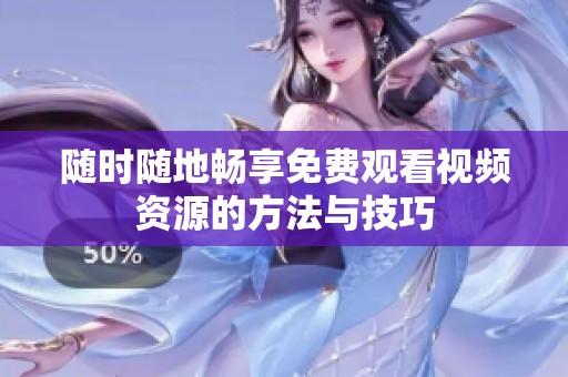 随时随地畅享免费观看视频资源的方法与技巧