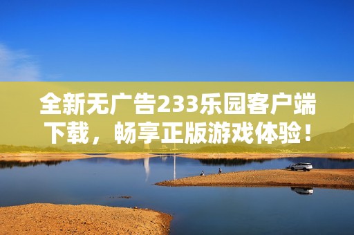 全新无广告233乐园客户端下载，畅享正版游戏体验！