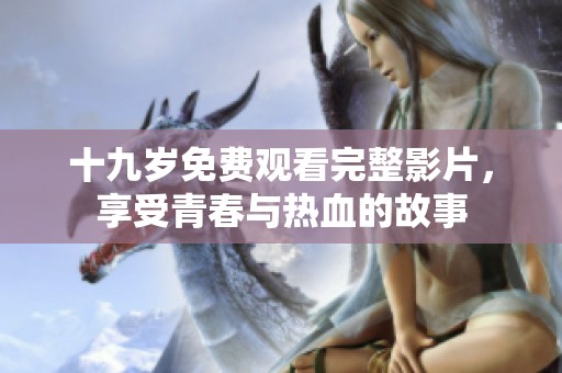 十九岁免费观看完整影片，享受青春与热血的故事
