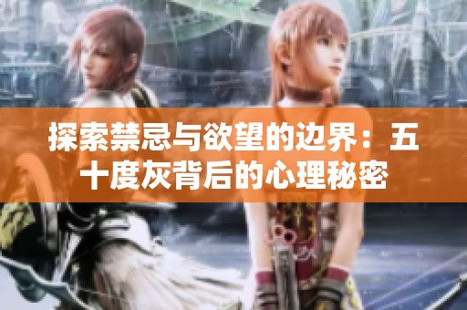 探索禁忌与欲望的边界：五十度灰背后的心理秘密