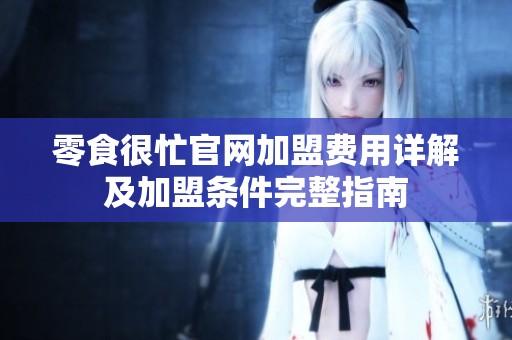 零食很忙官网加盟费用详解及加盟条件完整指南