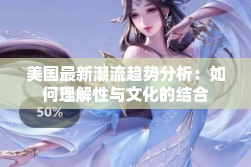 美国最新潮流趋势分析：如何理解性与文化的结合