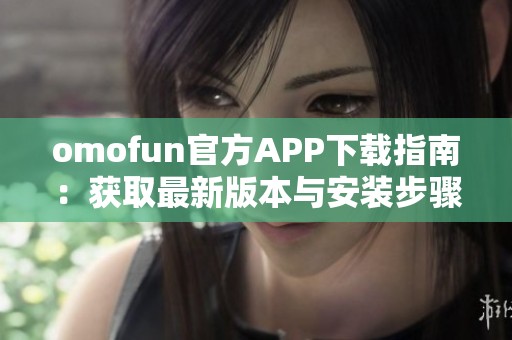 omofun官方APP下载指南：获取最新版本与安装步骤解析