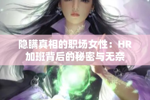 隐瞒真相的职场女性：HR加班背后的秘密与无奈