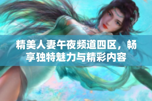 精美人妻午夜频道四区，畅享独特魅力与精彩内容