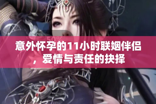 意外怀孕的11小时联姻伴侣，爱情与责任的抉择