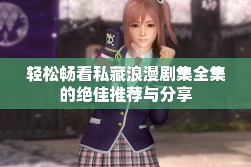 轻松畅看私藏浪漫剧集全集的绝佳推荐与分享